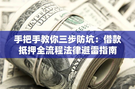 济南手把手教你三步防坑：借款抵押全流程法律避雷指南