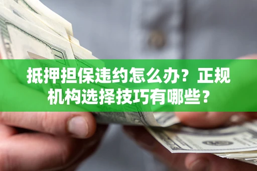 济南抵押担保违约怎么办？正规机构选择技巧有哪些？