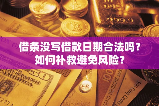 济南借条没写借款日期合法吗？如何补救避免风险？