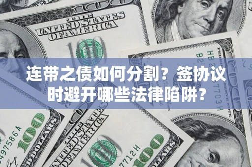 济南连带之债如何分割？签协议时避开哪些法律陷阱？