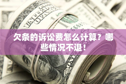 济南欠条的诉讼费怎么计算?哪些情况不退! 济南欠条的诉讼费怎么计算?哪些情况不退!