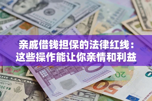 济南亲戚借钱担保的法律红线：这些操作能让你亲情和利益两不误