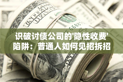 济南识破讨债公司的'隐性收费'陷阱：普通人如何见招拆招？