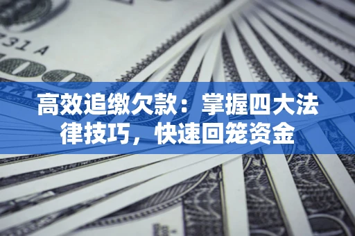济南高效追缴欠款：掌握四大法律技巧，快速回笼资金
