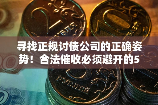 济南寻找正规讨债公司的正确姿势！合法催收必须避开的5大雷区