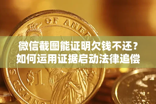 济南微信截图能证明欠钱不还？如何运用证据启动法律追偿程序？