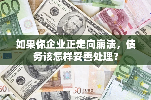 济南如果你企业正走向崩溃，债务该怎样妥善处理？