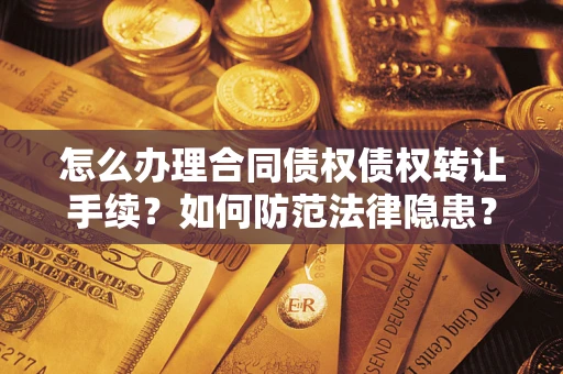 济南怎么办理合同债权债权转让手续？如何防范法律隐患？