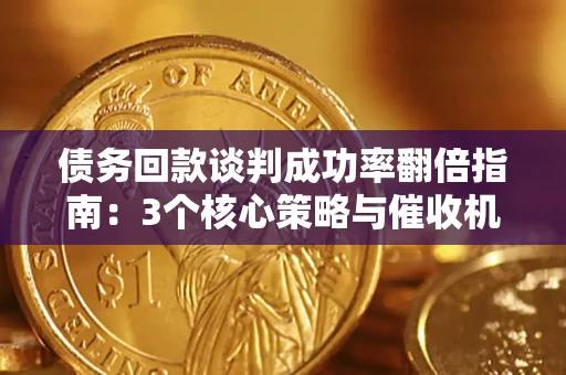 济南债务回款谈判成功率翻倍指南：3个核心策略与催收机构避坑法则