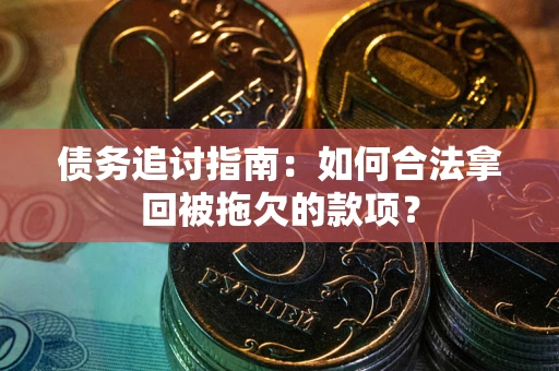 济南债务追讨指南：如何合法拿回被拖欠的款项？