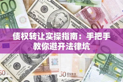 济南债权转让实操指南：手把手教你避开法律坑