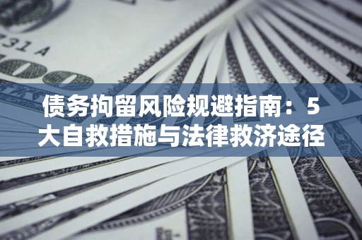 济南债务拘留风险规避指南：5大自救措施与法律救济途径