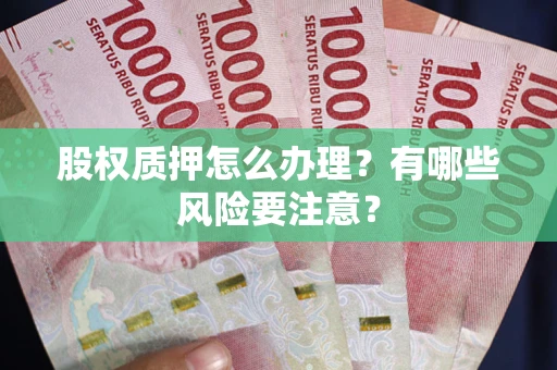 济南股权质押怎么办理？有哪些风险要注意？