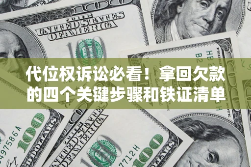 济南代位权诉讼必看!拿回欠款的四个关键步骤和铁证清单 济南代位权诉讼必看!拿回欠款的四个关键步骤和铁证清单