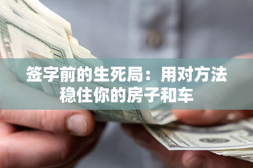 济南签字前的生死局：用对方法稳住你的房子和车