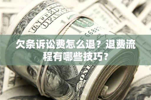 济南欠条诉讼费怎么退？退费流程有哪些技巧？