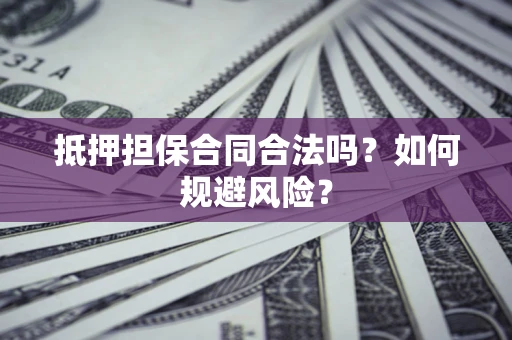 济南抵押担保合同合法吗？如何规避风险？