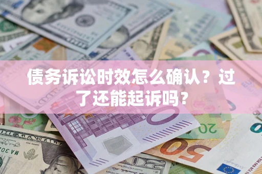 济南债务诉讼时效怎么确认？过了还能起诉吗？