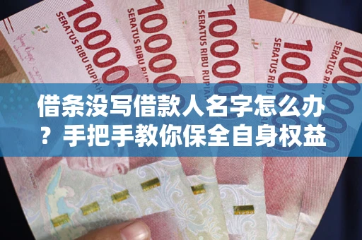 济南借条没写借款人名字怎么办？手把手教你保全自身权益