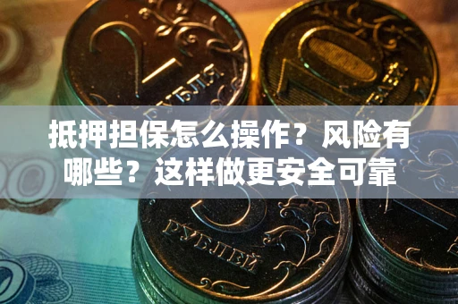 济南抵押担保怎么操作？风险有哪些？这样做更安全可靠