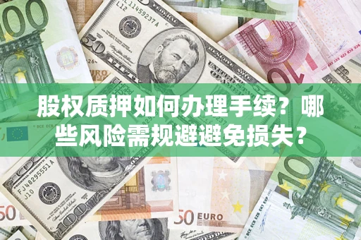济南股权质押如何办理手续？哪些风险需规避避免损失？