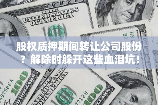 济南股权质押期间转让公司股份？解除时躲开这些血泪坑！