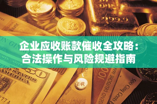济南企业应收账款催收全攻略：合法操作与风险规避指南