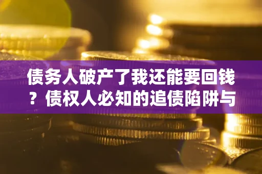 济南债务人破产了我还能要回钱？债权人必知的追债陷阱与破局之道