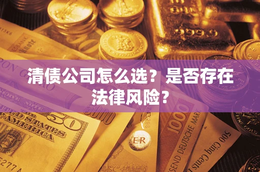 济南清债公司怎么选？是否存在法律风险？
