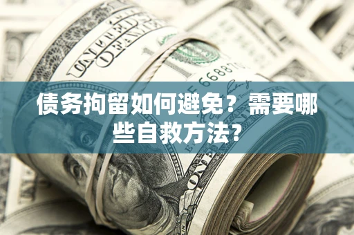 济南债务拘留如何避免？需要哪些自救方法？