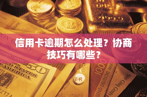 济南信用卡逾期怎么处理？协商技巧有哪些？