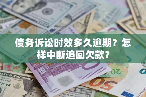 济南债务诉讼时效多久逾期？怎样中断追回欠款？