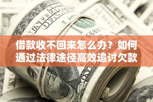 济南借款收不回来怎么办?如何通过法律途径高效追讨欠款? 济南借款收不回来怎么办?如何通过法律途径高效追讨欠款?