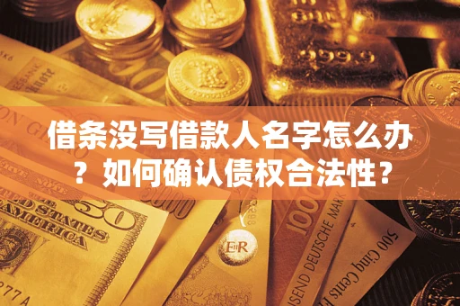 济南借条没写借款人名字怎么办？如何确认债权合法性？