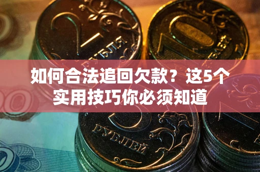 济南如何合法追回欠款？这5个实用技巧你必须知道