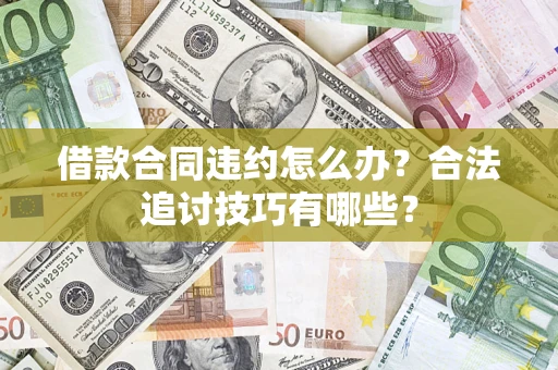 济南借款合同违约怎么办？合法追讨技巧有哪些？