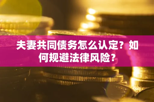 济南夫妻共同债务怎么认定？如何规避法律风险？