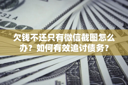 济南欠钱不还只有微信截图怎么办？如何有效追讨债务？