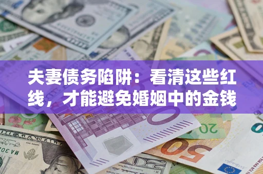 济南夫妻债务陷阱：看清这些红线，才能避免婚姻中的金钱危机