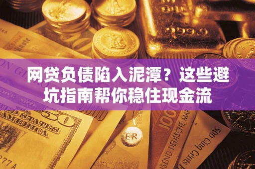 济南网贷负债陷入泥潭？这些避坑指南帮你稳住现金流