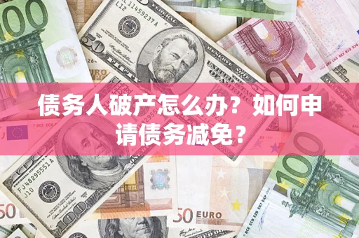 济南债务人破产怎么办？如何申请债务减免？