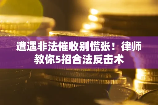 济南遭遇非法催收别慌张！律师教你5招合法反击术