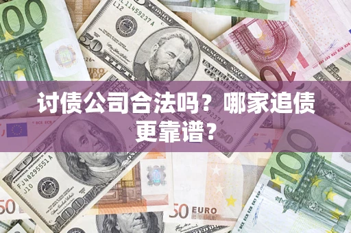 济南讨债公司合法吗？哪家追债更靠谱？