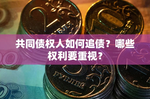 济南共同债权人如何追债？哪些权利要重视？