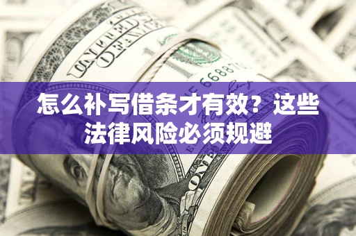 济南怎么补写借条才有效？这些法律风险必须规避