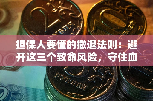 济南担保人要懂的撤退法则：避开这三个致命风险，守住血汗钱