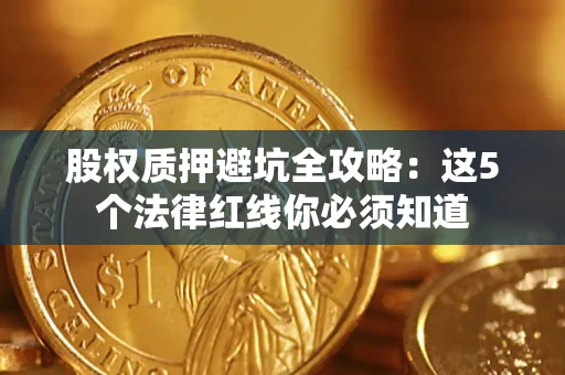 济南股权质押避坑全攻略：这5个法律红线你必须知道