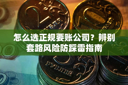 济南怎么选正规要账公司？辨别套路风险防踩雷指南