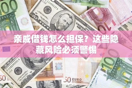 济南亲戚借钱怎么担保？这些隐藏风险必须警惕
