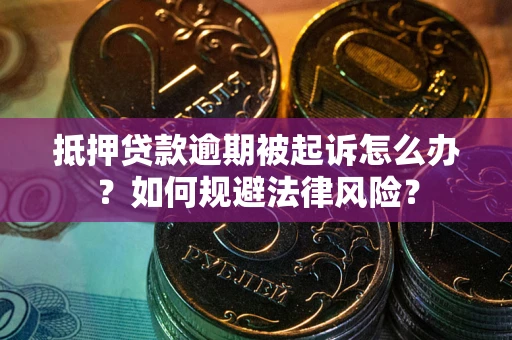 济南抵押贷款逾期被起诉怎么办？如何规避法律风险？